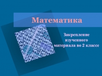 Презентация по математике на тему Закрепление изученного.(2 класс)