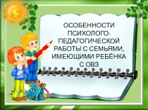 Презентация ОСОБЕННОСТИ ПСИХОЛОГО-ПЕДАГОГИЧЕСКОЙ РАБОТЫ С СЕМЬЯМИ, ИМЕЮЩИМИ РЕБЁНКА С ОВЗ