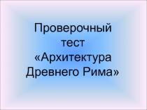 Тест по МХК, 10 класс Архитектура Древнего Рима