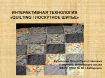 ИНТЕРАКТИВНАЯ ТЕХНОЛОГИЯ QUILTING / ЛОСКУТНОЕ ШИТЬЕ
