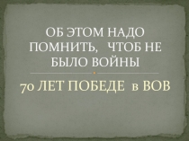 Презентация Об этом надо помнить , чтоб не было войны