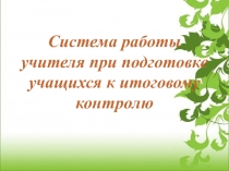 Презентация: Система работы учителя при подготовке учащихся к итоговому контролю