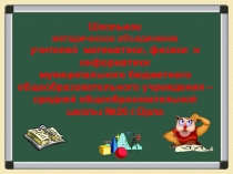 Презентация школьного методического объединения учителей математики, физики, информатики