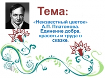 Презентация к уроку по произведению А.П.Платонова Неизвестный цветок