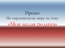 Презентация по окружающему миру на тему: Моя малая Родина.