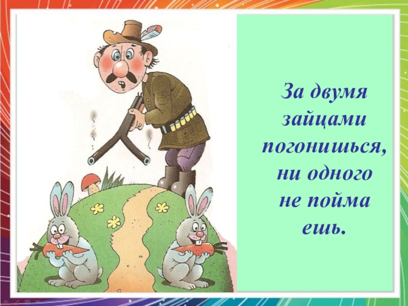 За двумя зайцами погонишься ни одного не поймаешь нарисовать рисунок к пословице