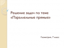 Презентация по геометрии на тему Параллельные прямые. Решение задач (7 класс)