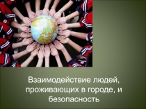 Презентация по основам безопасности жизнедеятельности на тему Взаимодействие людей проживающих в городе, и безопасность