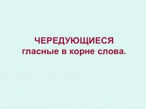 Презентация по теме Чередующиеся гласные в корне слова