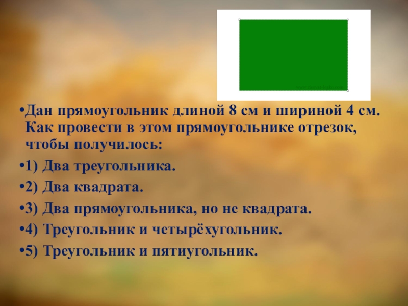 Данный прямоугольник. Отрезок в прямоугольнике. Длина и ширина прямоугольника. Как провести отрезок чтобы получилось 2 квадрата. Дан прямоугольник длиной 8 сантиметров и шириной 4 сантиметра.