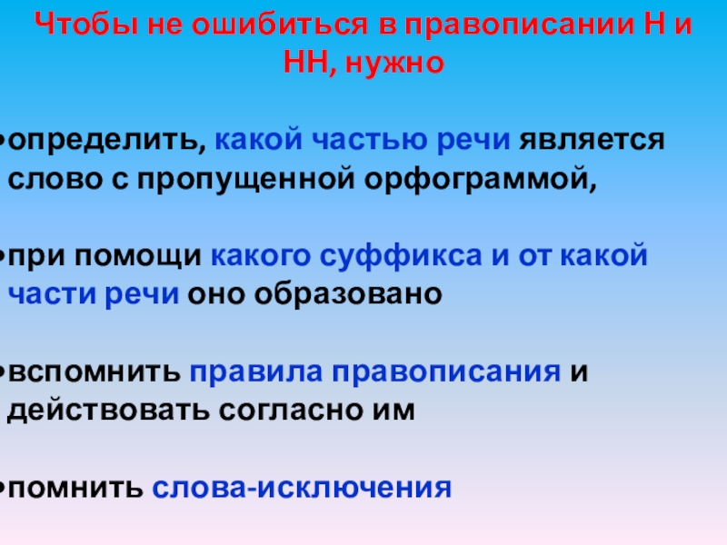 Чтобы не ошибиться в правописании Н и НН, нужноопределить, какой частью речи является слово с пропущенной орфограммой,при