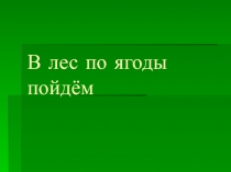 Презентация урока  В лес по ягоды пойдём