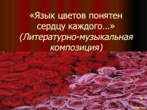 Презентация к литературно-музыкальной композиции Язык цветов понятен сердцу каждого