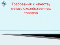 Презентация по производственному обучению Требования к качеству металлохозяйственных товаров