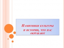 Презентация для урока гражданственности на тему: Памятники культуры и истории, что нас окружают