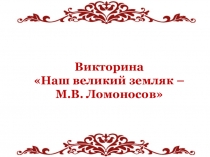 Викторина на тему Наш великий земляк - М.В. Ломоносов