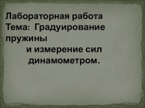 Лабораторная работа Тема: Градуирование пружины и измерение сил динамометром.