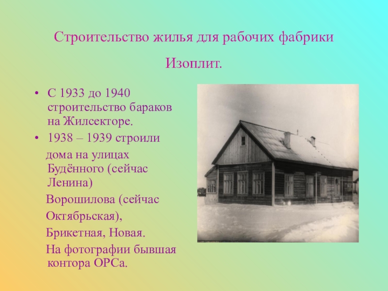 Строительство жилья для рабочих фабрики Изоплит. С 1933 до 1940 строительство бараков на Жилсекторе.1938 – 1939 строили