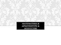 Презентация Математика в архитектуре и искусстве