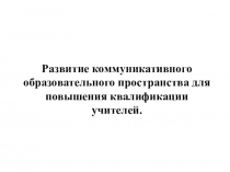 Развитие коммуникативного образовательного пространства для повышения квалификации учителей.
