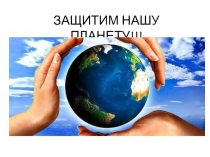 Презентация по окружающему миру в 4 классе Защитим нашу планету