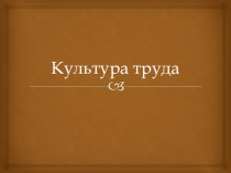 Презентация по технологии для 11 класса на тему Культура труда