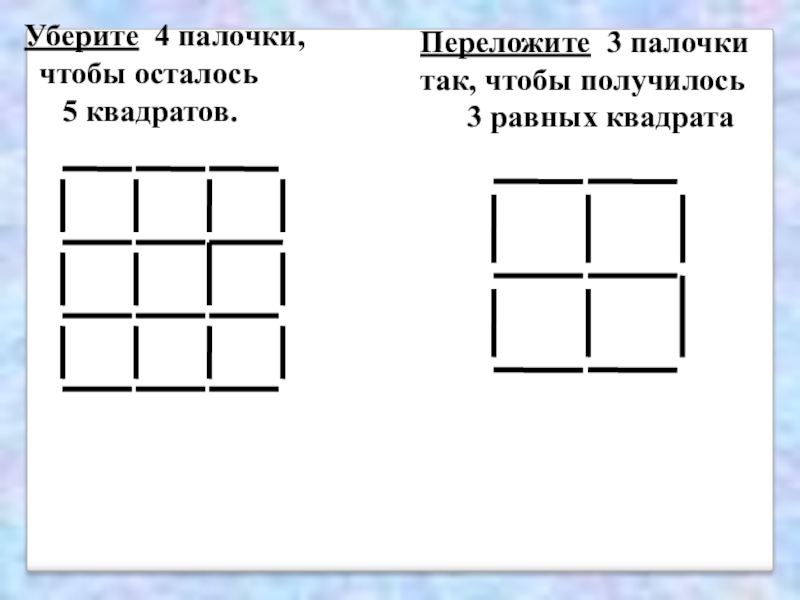 Фигуру убери. Переложить 3 палочки чтобы получилось 3 квадрата. Квадрат переложи 4 палочки. Убери палочки чтобы получилось. Убери 4 палочки так чтобы получилось 3 квадрата.