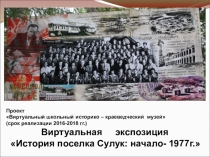 Презентация Виртуальная экспозиция История поселка Сулук: начало- 1977г. ( Проект Виртуальный школьный историко – краеведческий музей)