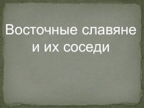 Презентация по истории России на тему Восточные славяне и их соседи