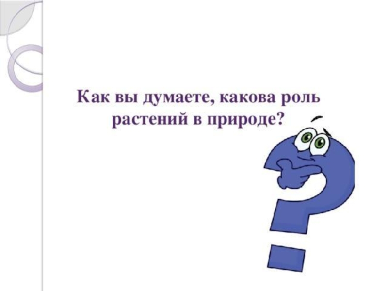 Как вы думаете какова. Как вы думаете какова тема урока?. Как ты думаешь какова самая Главная роль растения в природе.