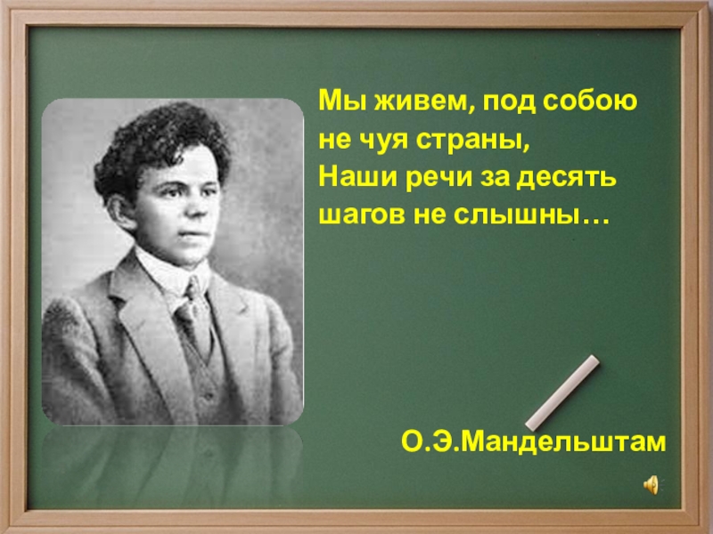 Мы живем под собою не чуя страны. Мы живём под собою не Чуя страны. Мы живём под собою не Чуя страны Мандельштам. Мы живем, под собою не Чуя страны, наши речи за десять шагов не слышны,. Мандельштам мы живем под собою.