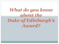 Презентация к уроку английского языка в 7 классе What do you know about the Duke of Edinburgh Award?