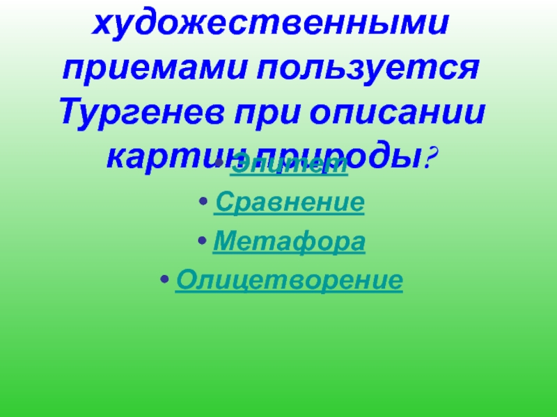 Какими  художественными приемами пользуется Тургенев при описании  картин природы? ЭпитетСравнениеМетафораОлицетворение