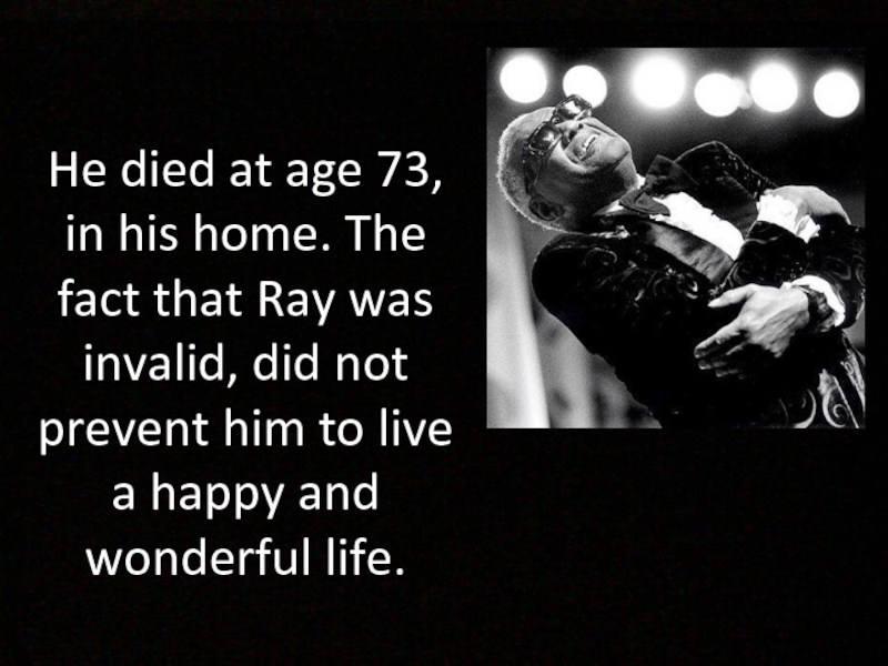 He died at age 73, in his home. The fact that Ray was invalid, did not prevent