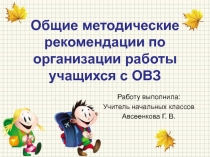 Презентация Общие методические рекомендации по организации работы учащихся с ОВЗ