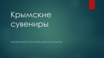 Презентация по культуре добрососедства Крымские сувениры (4 класс)
