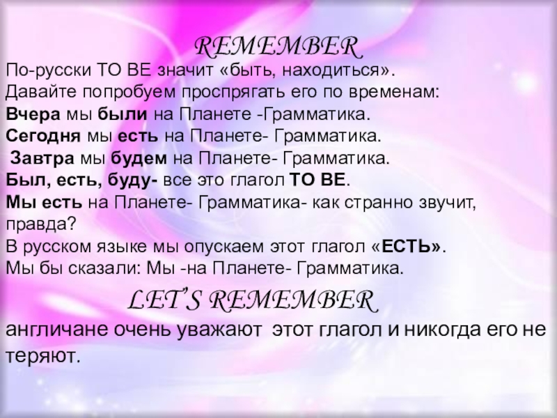 REMEMBERПо-русски TO BE значит «быть, находиться». Давайте попробуем проспрягать его по временам: Вчера мы были на Планете
