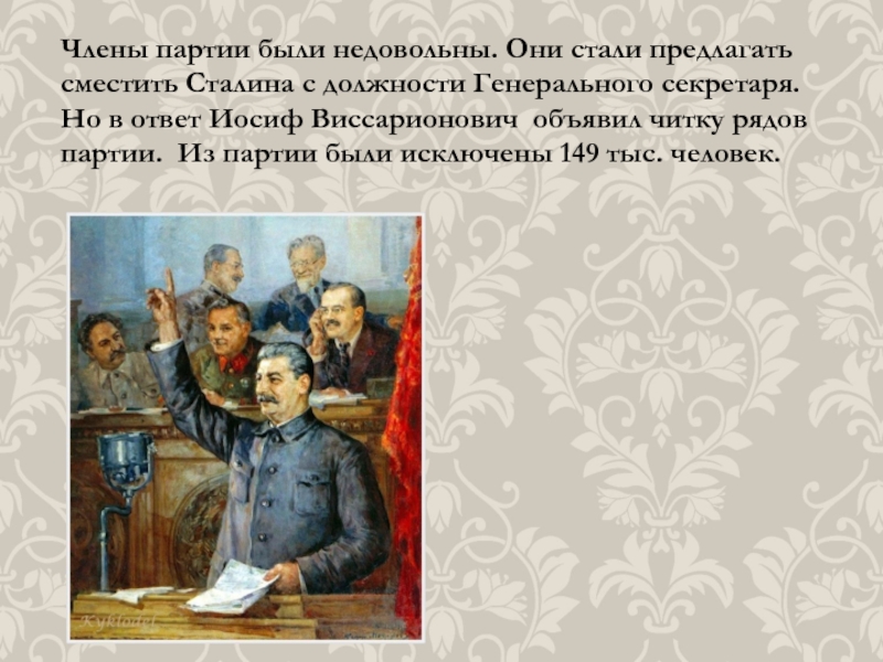 Члены партии были недовольны. Они стали предлагать сместить Сталина с должности Генерального секретаря. Но в ответ Иосиф