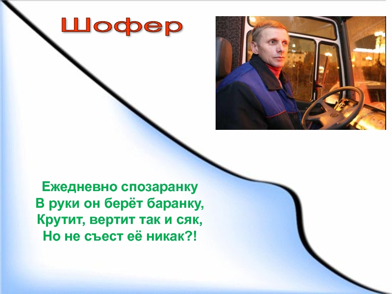 И так и сяк. Ежедневно спозаранку в руки он берет баранку. Ежедневно спозаранку в руки он берёт баранку крутит вертит так. Крутить баранку. Водитель крутит баранку.