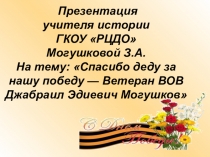 Презентация по истории на тему  Спасибо деду за нашу победу - Ветеран ВОВ Д.Э. Могушков