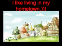 Презентация к уроку 4 класс по теме I like living in my hometown