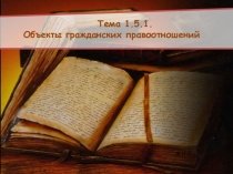 Презентация по Гражданскому праву на тему: Объекты гражданских правоотношений. Вид занятия (тип урока): лекция (изучение нового материала)