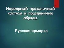 Презентация к уроку изобразительного искусства по темеНародный праздничный костюм и праздничные обряды (5 класс)