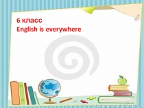 6 класс презентация по теме ENGLISH IS EVERYWHERE