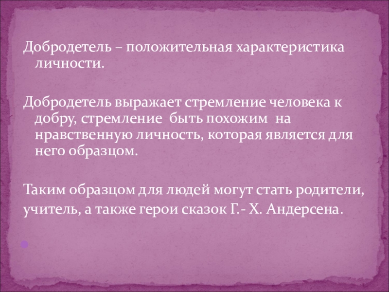 Добродетель – положительная характеристика личности.  Добродетель выражает стремление человека к добру, стремление быть похожим на нравственную