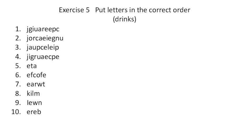 Exercise 5  Put letters in the correct order(drinks) jgiuareepcjorcaeiegnujaupceleipjigruaecpeetaefcofeearwtkilmIewnereb