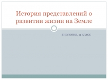 Презентация по биологии, 10 (11) класс, История представлений о развитии жизни на Земле