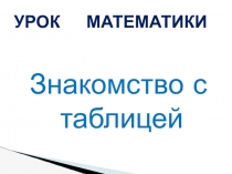 Презентация по математике на тему Знакомимся с таблицей. 1 класс