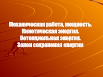 Презентация Механическая работа, мощность. Кинетическая энергия. Потенциальная энергия. Закон сохранения энергии