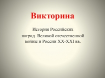 Презентация по истории на тему История Российских наград Великой отечественной войны и России XX-XXI вв 7-8 класс